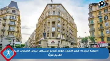 «فرصة جديدة» مصر الإعلان موعد تقديم الإسكان البديل لأصحاب الإيجار القديم قريبًا